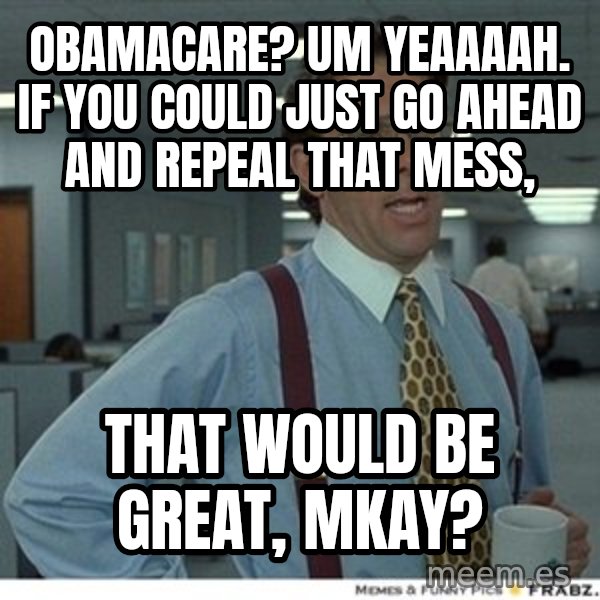That would be great meme: Obamacare? Um yeaaaah. If you could just go ahead and repeal that mess, / That would be great, mkay?