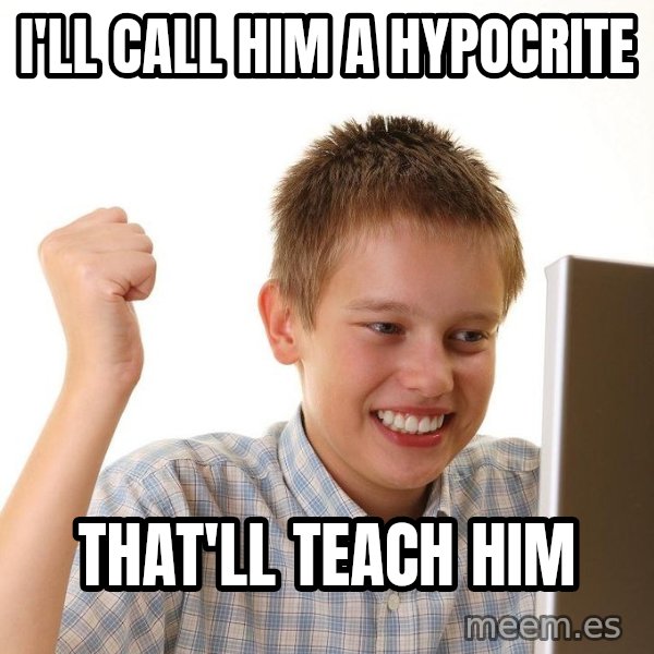 First Day on the internet kid meme: I'll call him a hypocrite / that'll teach him