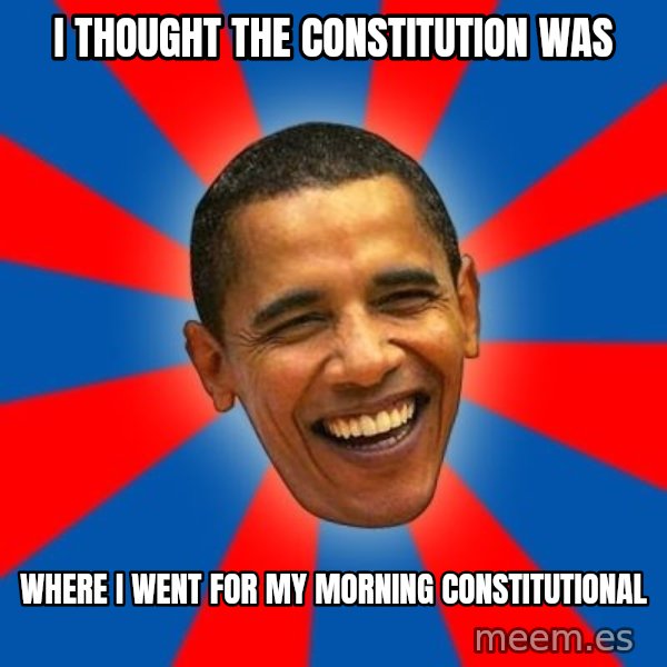 Obama meme: i thought the constitution was / where i went for my morning constitutional