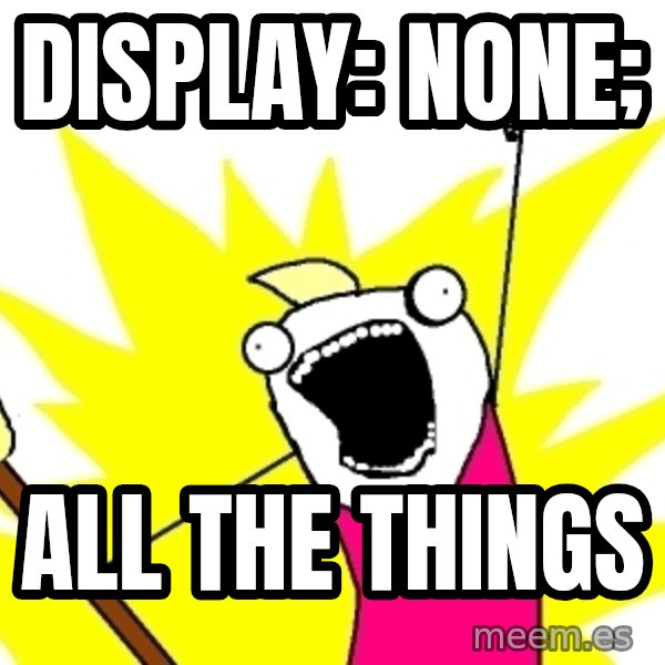 X ALL THE THINGS meme: display: none; / ALL THE THINGS