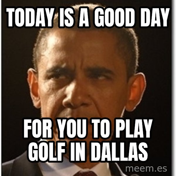 Obama meme: today is a good day / for you to play golf in dallas