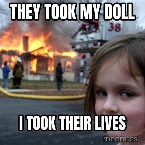 Disaster Girl meme: they took my doll / i took their lives