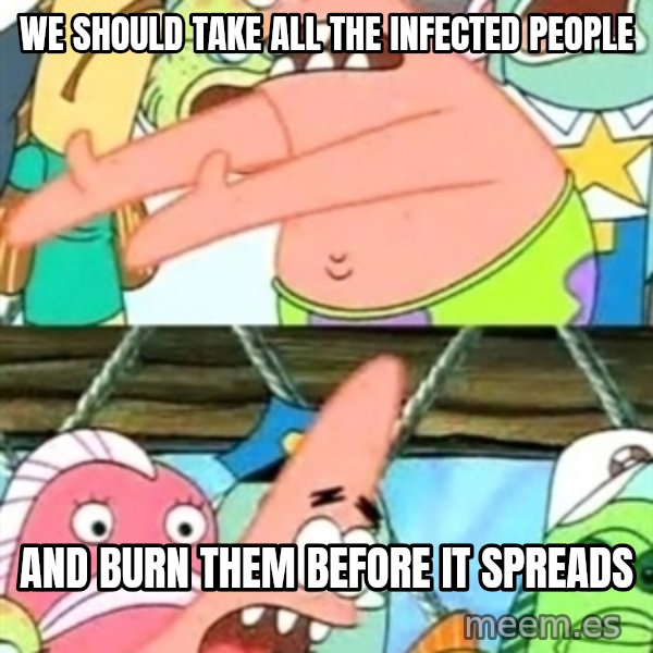 Push it Somewhere Else Patrick meme: we should take all the infected people / and burn them before it spreads
