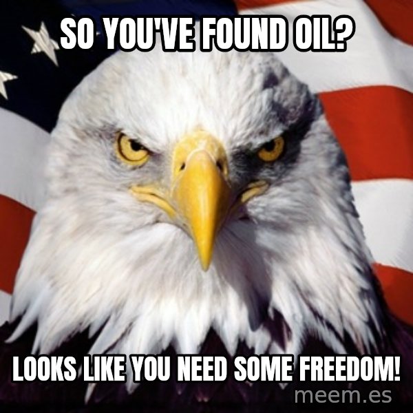 Freedom Eagle  meme: SO you've found oil? / Looks like you need some freedom!
