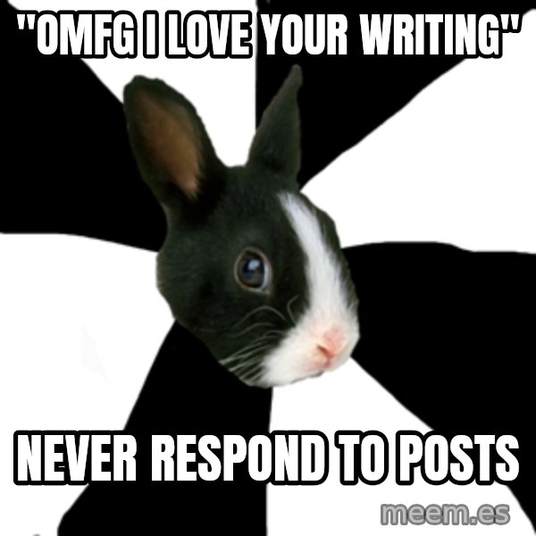 Roleplaying Rabbit meme: "omfg i love your writing" / never respond to posts