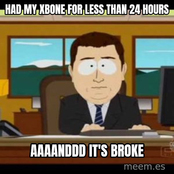 south park aand it's gone meme: had my xbone for less than 24 hours / aaaanddd it's broke