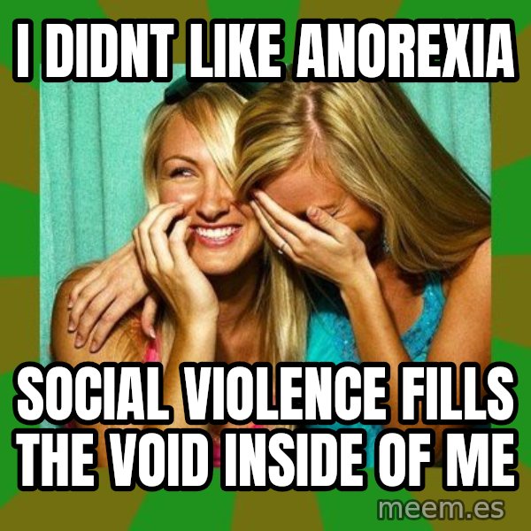 Laughing Girls  meme: i didnt like anorexia / social violence fills the void inside of me