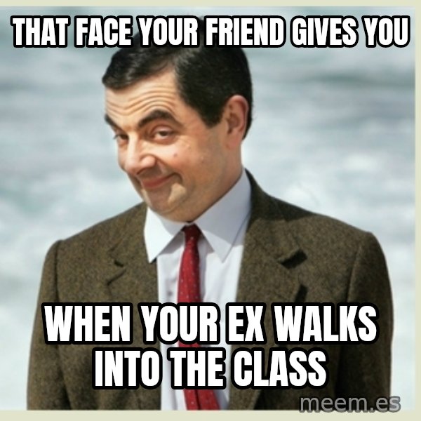 MR bean meme: that face your friend gives you / when your ex walks into the class