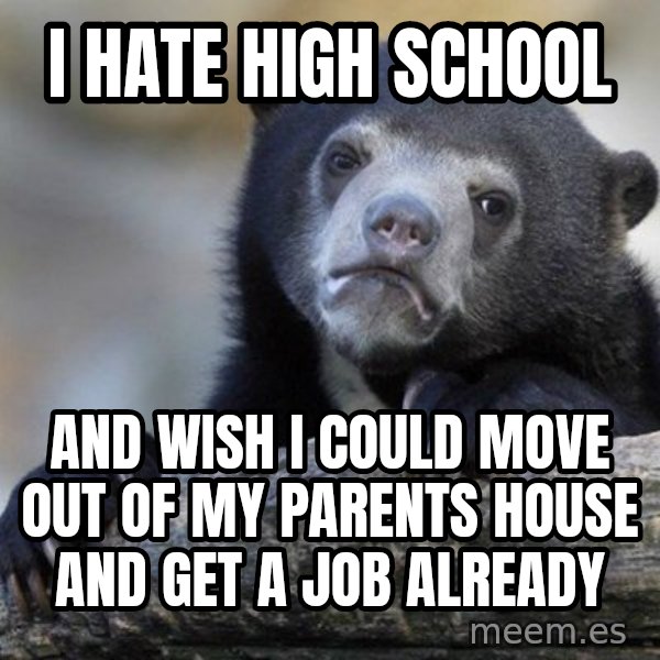 Confession Bear meme: i hate high school / and wish i could move out of my parents house and get a job already