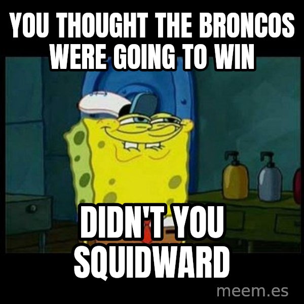 Don't you, Squidward? meme: you thought the broncos were going to win / didn't you squidward