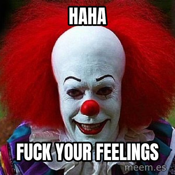 Pennywise the Clown meme: haha / Fuck your feelings