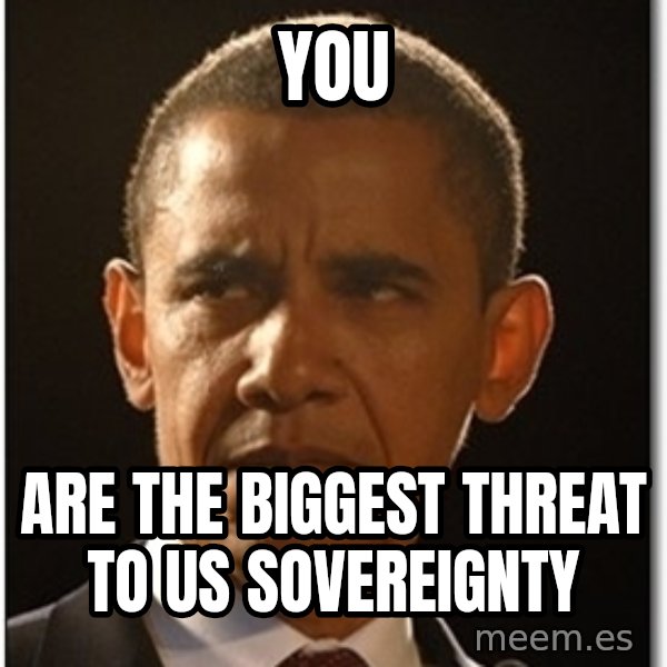 Obama meme: you / are the biggest threat to us sovereignty