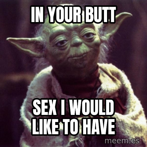 Yoda meme: In your butt / sex i would like to have