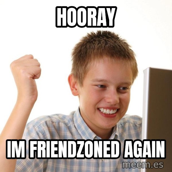 First Day on the internet kid meme: hooray / im friendzoned again