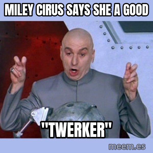 Dr Evil meme meme: Miley cirus says she a good / "twerker"