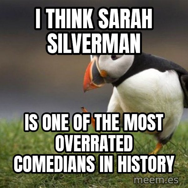 Unpopular Opinion Puffin meme: I think Sarah Silverman / is one of the most overrated comedians in history