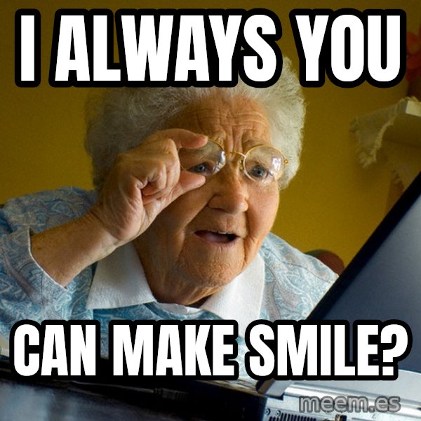 Internet Grandma Surprise meme: I Always you / can make smile?