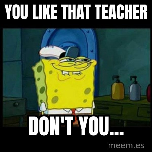 Don't you, Squidward? meme: You like that teacher / don't you...