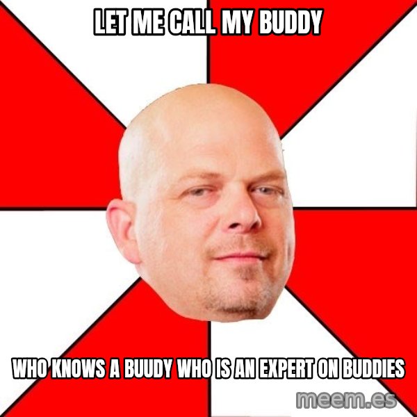 Pawn Stars meme: let me call my buddy / who knows a buudy who is an expert on buddies
