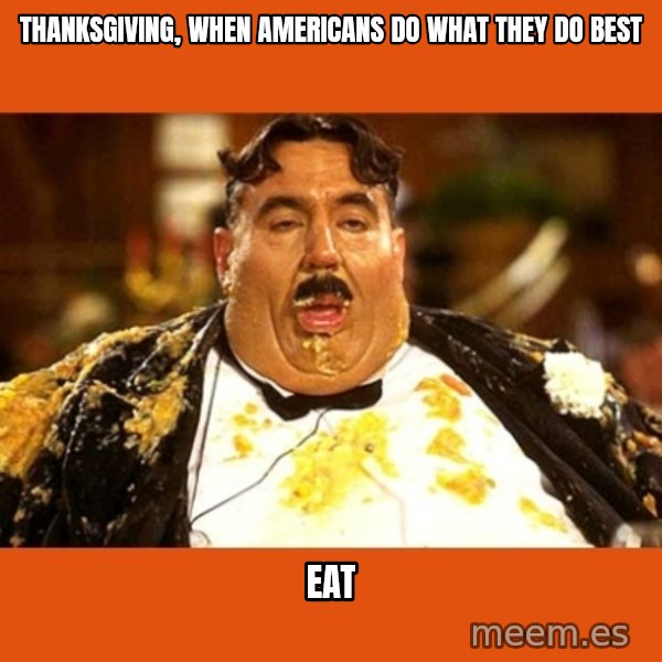 Fat Guy meme: THANksgiving, when Americans do what they do best / eat