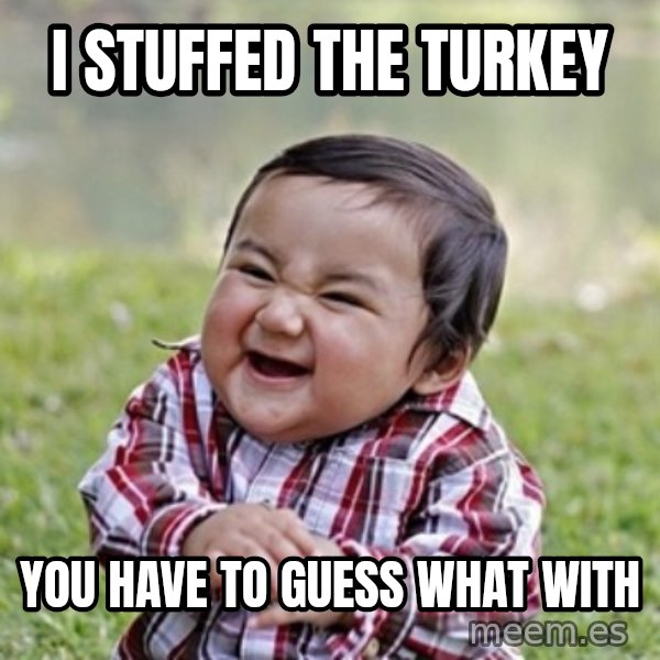 evil toddler kid2 meme: i stuffed the turkey / you have to guess what with