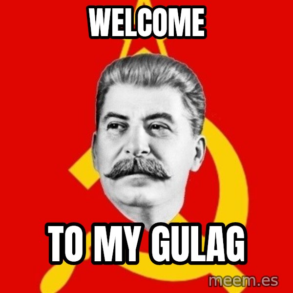 Stalin Says meme: welcome / to my gulag