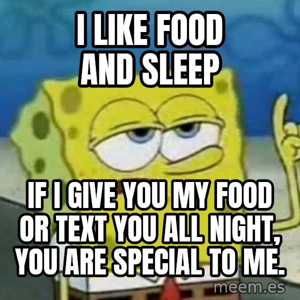 Tough Spongebob meme: I likE fooD AND sleep / If I give you my food or text you all night, you are special to me.