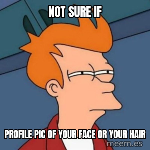 Not sure if troll meme: not sure if / profile pIc of your face or your hair