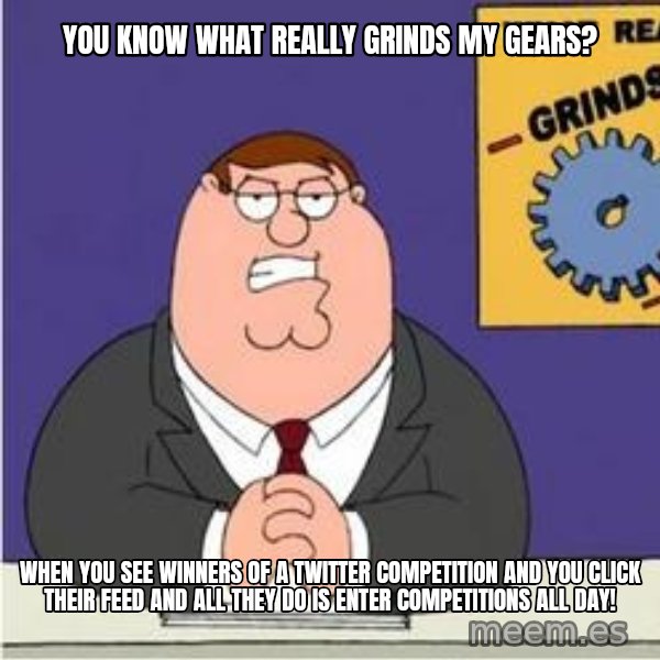 Grinds My Gears Peter Griffin meme: YOu know what really grinds my gears? / when you see winners of a twitter competition and you click their feed and all they do is enter competitions all day!