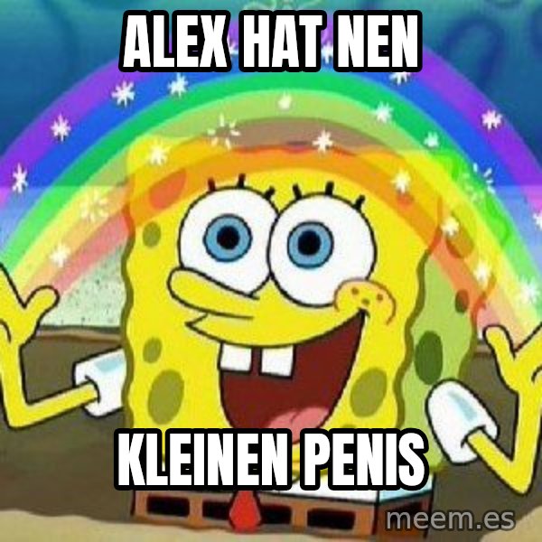 Imagination meme: Alex hat nen / kleinen Penis