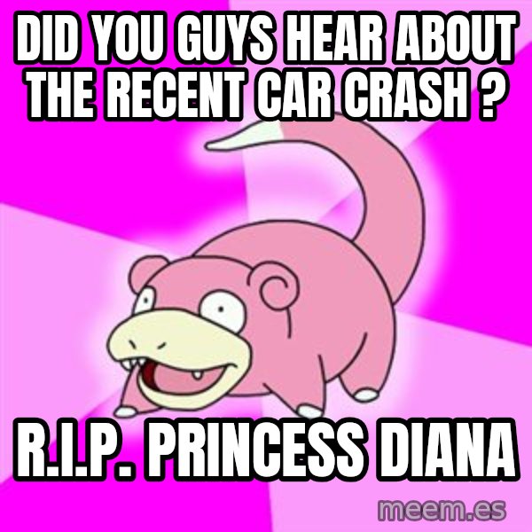 Slowpoke meme: Did you guys hear about the recent car crash ? / R.I.P. Princess diana