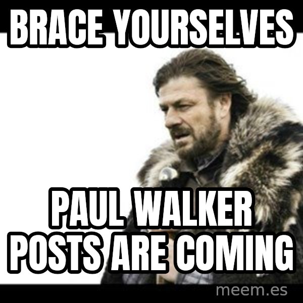 Winter is Coming meme: Brace yourselves / paul walker posts are coming