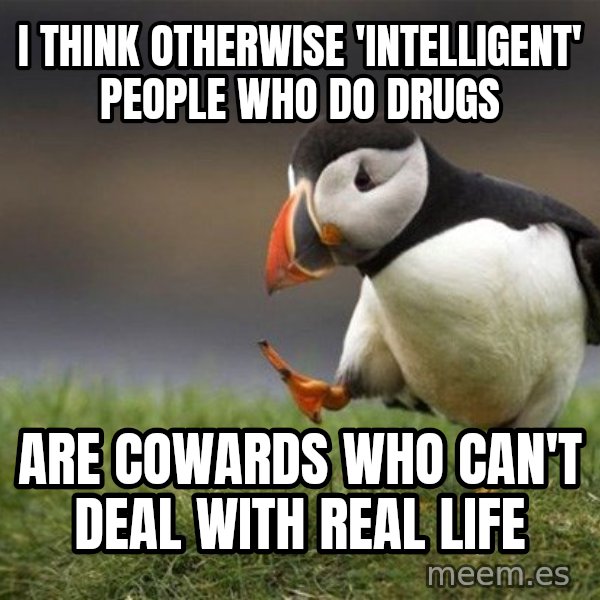 Unpopular Opinion Puffin meme: I think otherwise 'intelligent' people who do drugs / are cowards who can't deal with real life