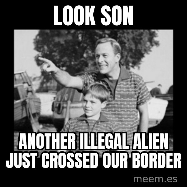 look son a faggot meme: look son / another illegal alien just crossed our border