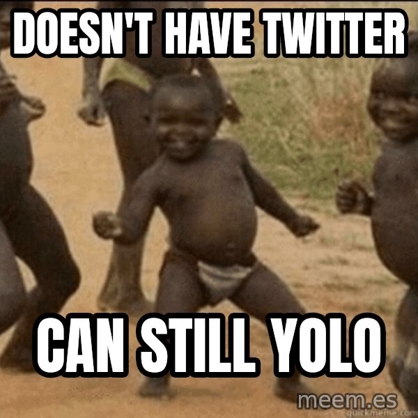 Third World Success meme: Doesn't have twitter / can still YOLO