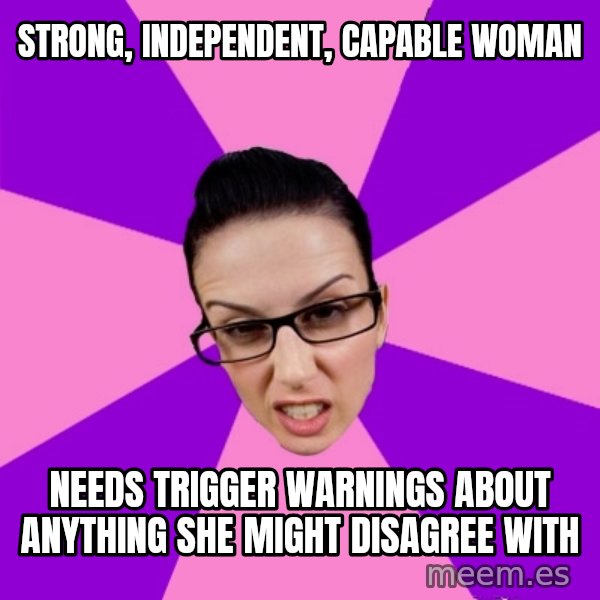 Privilege Denying Feminist meme: strong, independent, capable woman / needs trigger warnings about anything she might disagree with