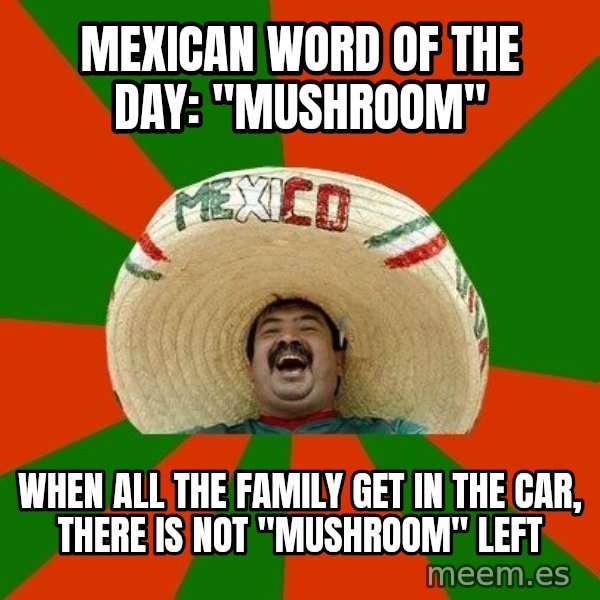 Successful Mexican meme: Mexican word of the day: "Mushroom" / when all the family get in the car, there is not "mushroom" left