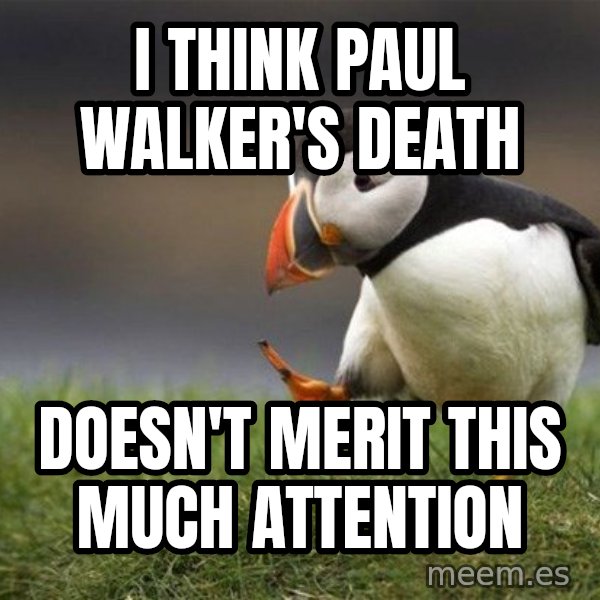Unpopular Opinion Puffin meme: I think Paul walker's death / Doesn't merit this much attention