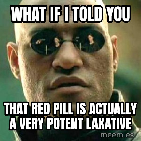 What if I told you / Matrix Morpheus meme: WHAT IF I TOLD YOU / that red pill is actually a very potent laxative