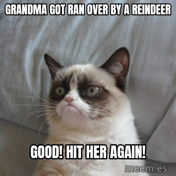 Grumpy cat good meme: grandma got ran over by a reindeer / Good! hit her again!
