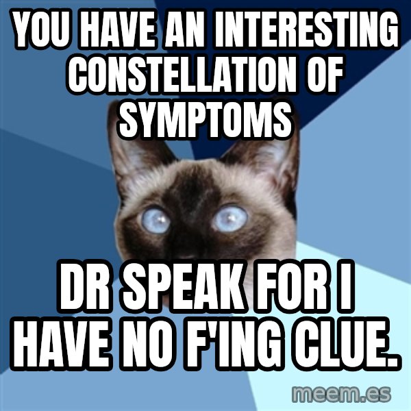 Chronic Illness Cat meme: You have an interesting constellation of symptoms / Dr Speak for I have No F'ing Clue.