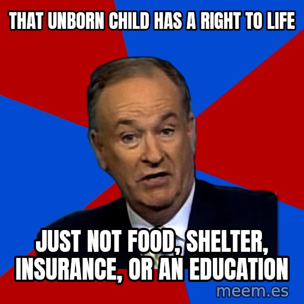 Bill O'Reilly Proves God meme: That unborn child has a right to life / just not food, shelter, insurance, or an education