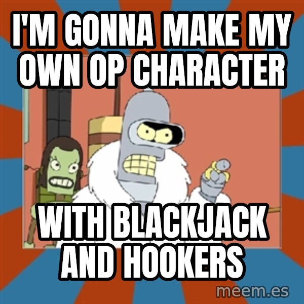 bender blackjack and hookers meme: I'm gonna make my own OP character / With Blackjack and hookers