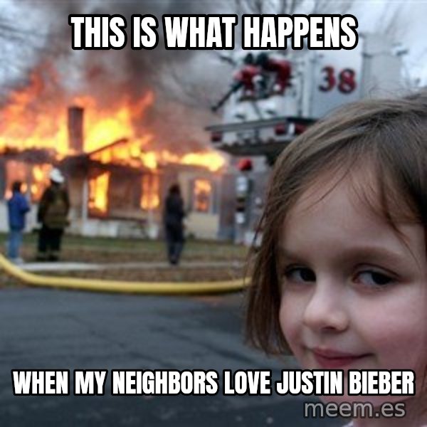 Disaster Girl meme: this is what happens / when my neighbors love justin bieber