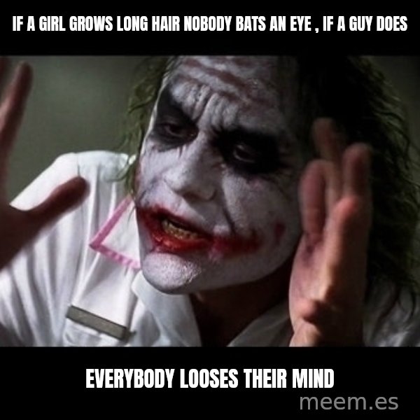 joker mind loss meme: If a girl grows long hair nobody bats an eye , If a guy does / EVERYBODY LOOSES THEIR MIND