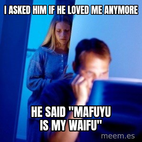 Internet Husband meme: I ASKED HIM IF HE LOVED ME ANYMORE / HE SAID "MAFUYU IS MY WAIFU"