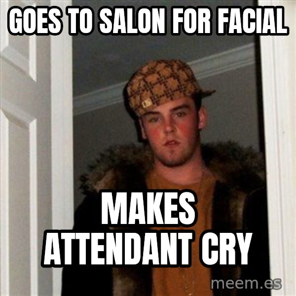 Scumbag Steve meme: GOES TO SALON FOR FACIAL / MAKES ATTENDANT CRY