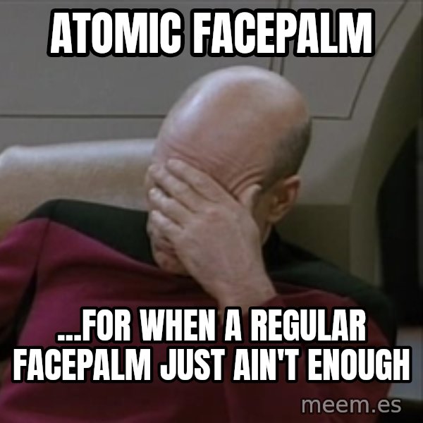 Picardfacepalm meme: atomic facepalm / ...for when a regular facepalm just ain't enough