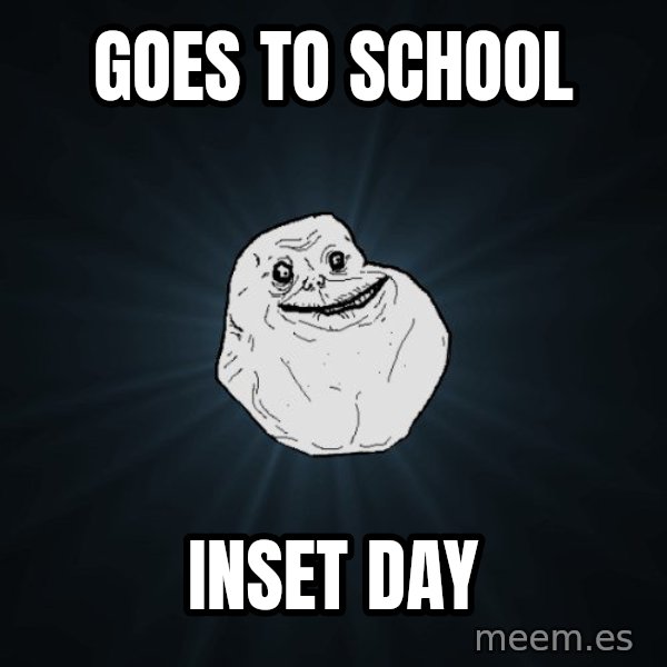 Forever Alone meme: Goes to school / Inset day