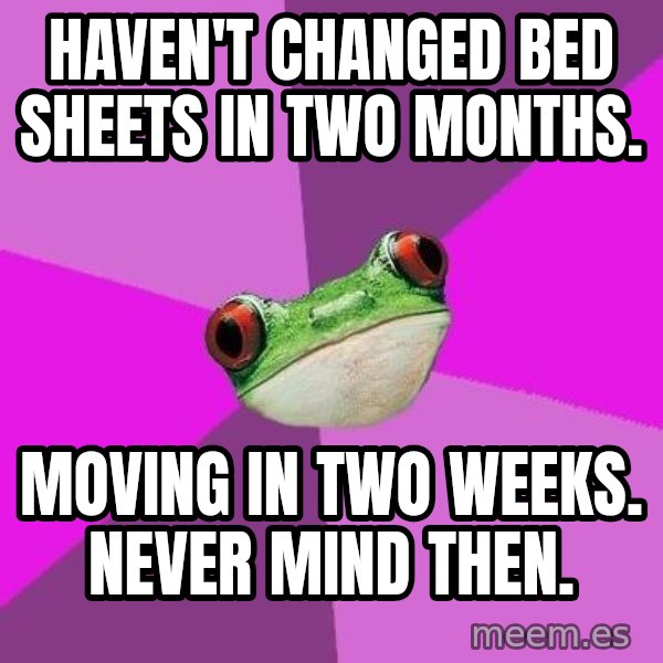 Foul Bachelorette Frog meme: haven't changed bed sheets in two months. / moving in two weeks. never mind then.